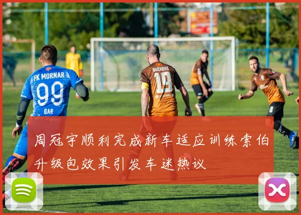 周冠宇顺利完成新车适应训练索伯升级包效果引发车迷热议