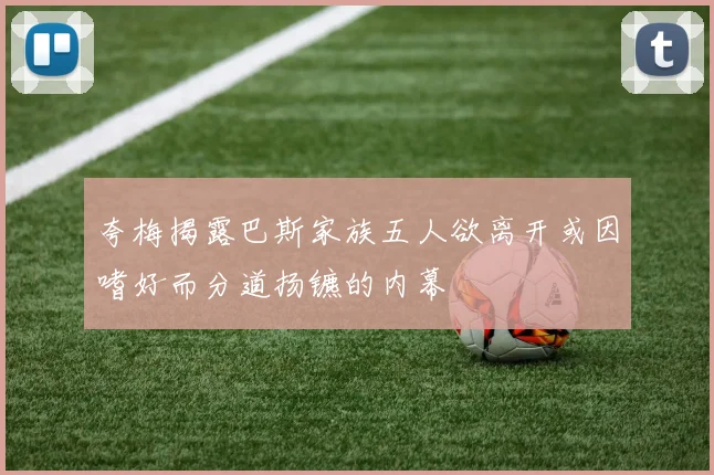夸梅揭露巴斯家族五人欲离开或因嗜好而分道扬镳的内幕